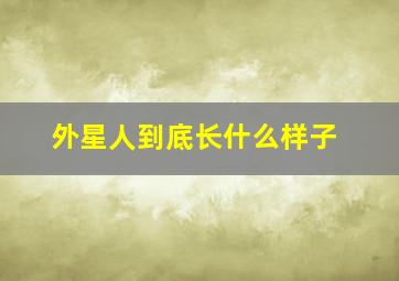 外星人到底长什么样子