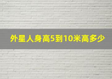 外星人身高5到10米高多少