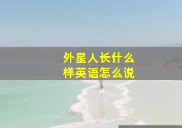 外星人长什么样英语怎么说