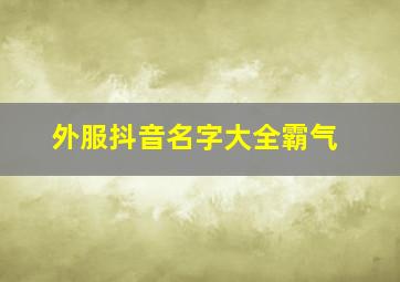 外服抖音名字大全霸气