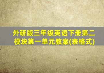 外研版三年级英语下册第二模块第一单元教案(表格式)