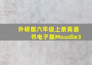 外研版六年级上册英语书电子版Moudle3