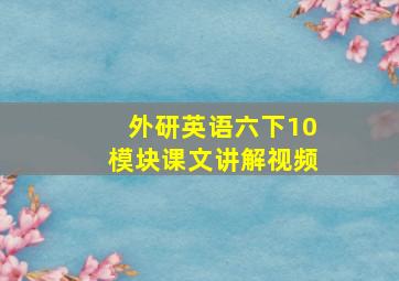 外研英语六下10模块课文讲解视频