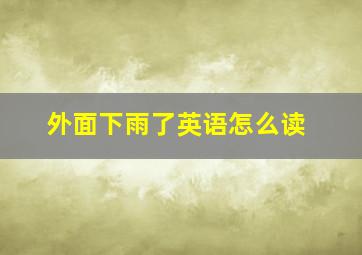 外面下雨了英语怎么读