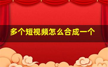 多个短视频怎么合成一个