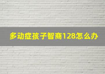 多动症孩子智商128怎么办