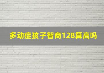 多动症孩子智商128算高吗