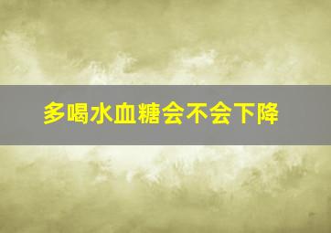 多喝水血糖会不会下降