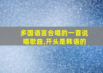 多国语言合唱的一首说唱歌曲,开头是韩语的