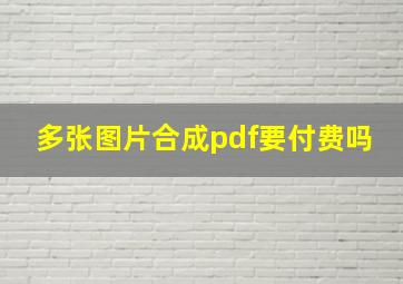 多张图片合成pdf要付费吗