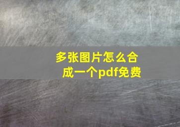 多张图片怎么合成一个pdf免费