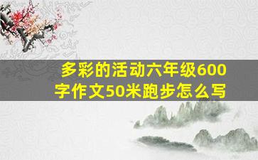 多彩的活动六年级600字作文50米跑步怎么写