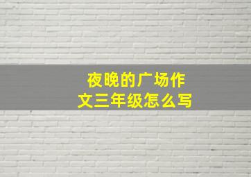 夜晚的广场作文三年级怎么写