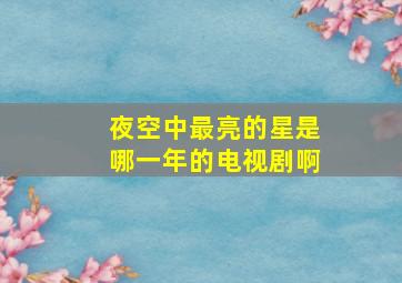 夜空中最亮的星是哪一年的电视剧啊