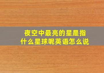 夜空中最亮的星是指什么星球呢英语怎么说