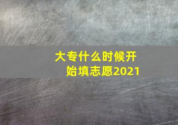 大专什么时候开始填志愿2021