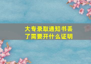 大专录取通知书丢了需要开什么证明