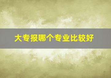 大专报哪个专业比较好