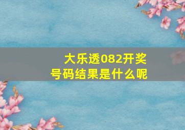 大乐透082开奖号码结果是什么呢