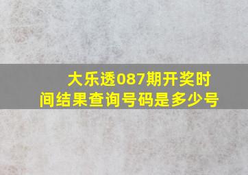 大乐透087期开奖时间结果查询号码是多少号