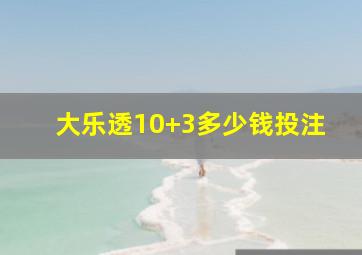 大乐透10+3多少钱投注