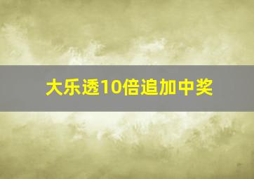 大乐透10倍追加中奖