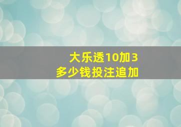 大乐透10加3多少钱投注追加