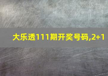 大乐透111期开奖号码,2+1