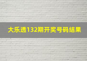 大乐透132期开奖号码结果