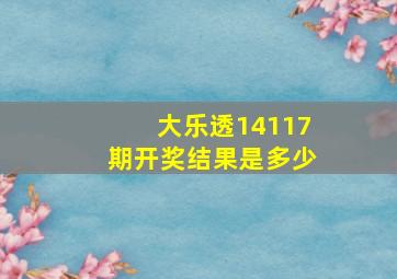 大乐透14117期开奖结果是多少