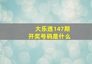 大乐透147期开奖号码是什么