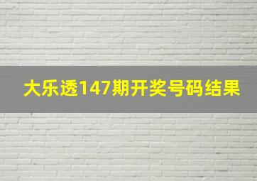 大乐透147期开奖号码结果