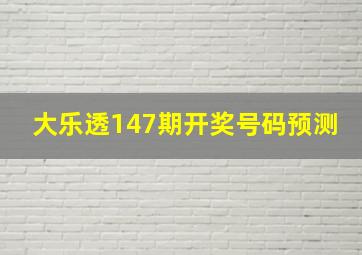 大乐透147期开奖号码预测