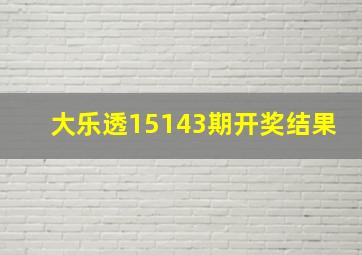 大乐透15143期开奖结果