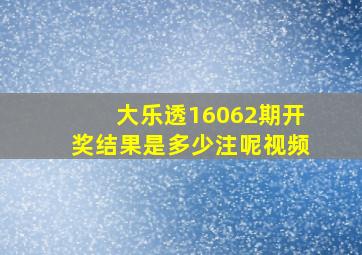 大乐透16062期开奖结果是多少注呢视频