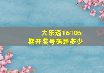 大乐透16105期开奖号码是多少