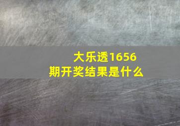 大乐透1656期开奖结果是什么