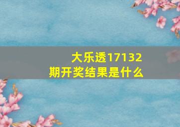 大乐透17132期开奖结果是什么