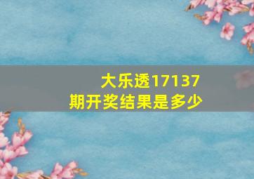 大乐透17137期开奖结果是多少