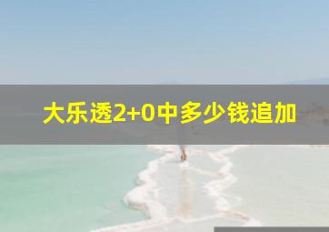 大乐透2+0中多少钱追加