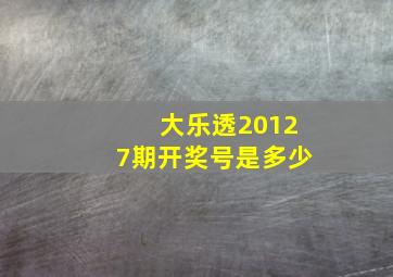 大乐透20127期开奖号是多少