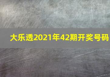 大乐透2021年42期开奖号码