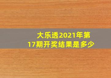 大乐透2021年第17期开奖结果是多少