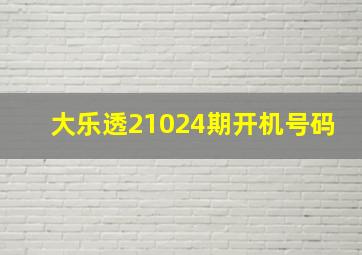 大乐透21024期开机号码