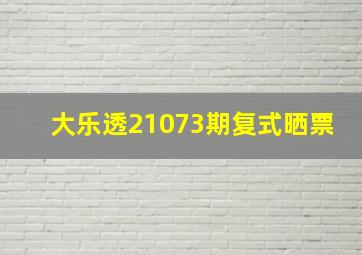 大乐透21073期复式晒票