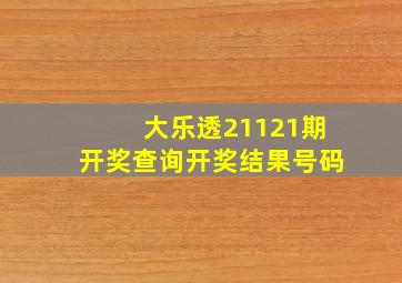 大乐透21121期开奖查询开奖结果号码