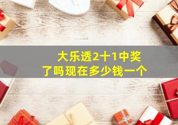 大乐透2十1中奖了吗现在多少钱一个