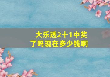 大乐透2十1中奖了吗现在多少钱啊