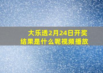 大乐透2月24日开奖结果是什么呢视频播放