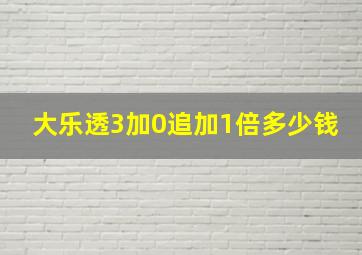 大乐透3加0追加1倍多少钱